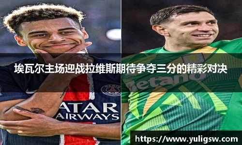 埃瓦尔主场迎战拉维斯期待争夺三分的精彩对决