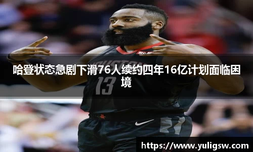 哈登状态急剧下滑76人续约四年16亿计划面临困境